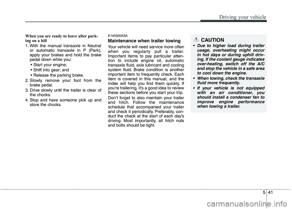 KIA PICANTO 2011  Owners Manual 541
Driving your vehicle
When you are ready to leave after park- 
ing on a hill  
1. With the manual transaxle in Neutralor automatic transaxle in P (Park), 
apply your brakes and hold the brake
pedal