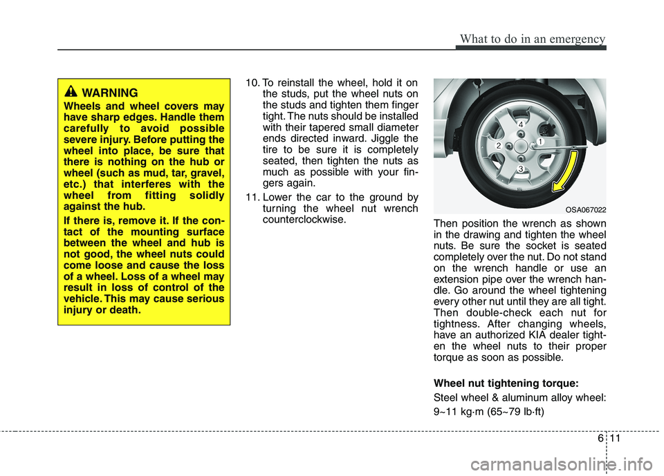 KIA PICANTO 2011 Owners Manual 611
What to do in an emergency
10. To reinstall the wheel, hold it onthe studs, put the wheel nuts on the studs and tighten them finger
tight. The nuts should be installedwith their tapered small diam KIA PICANTO 2011 Owners Manual 611
What to do in an emergency
10. To reinstall the wheel, hold it onthe studs, put the wheel nuts on the studs and tighten them finger
tight. The nuts should be installedwith their tapered small diam