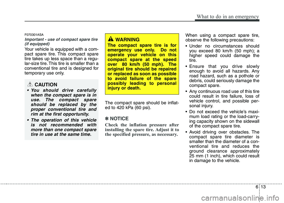 KIA PICANTO 2011 Owners Manual 613
What to do in an emergency
F070301ASA
Important - use of compact spare tire(if equipped)
Your vehicle is equipped with a com-
pact spare tire. This compact spare
tire takes up less space than a r KIA PICANTO 2011 Owners Manual 613
What to do in an emergency
F070301ASA
Important - use of compact spare tire(if equipped)
Your vehicle is equipped with a com-
pact spare tire. This compact spare
tire takes up less space than a r