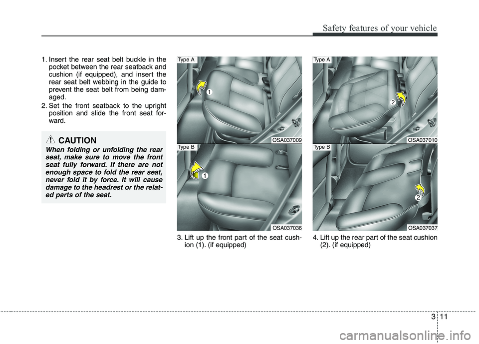 KIA PICANTO 2011 Owners Manual 311
Safety features of your vehicle
1. Insert the rear seat belt buckle in thepocket between the rear seatback and
cushion (if equipped), and insert the
rear seat belt webbing in the guide to
prevent KIA PICANTO 2011 Owners Manual 311
Safety features of your vehicle
1. Insert the rear seat belt buckle in thepocket between the rear seatback and
cushion (if equipped), and insert the
rear seat belt webbing in the guide to
prevent