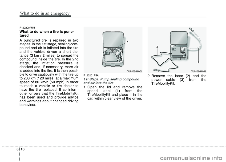 KIA PICANTO 2011 Owners Manual What to do in an emergency
16
6
F120200AUN What to do when a tire is punc- tured
A punctured tire is repaired in two
stages. In the 1st stage, sealing com-pound and air is inflated into the tire
and KIA PICANTO 2011 Owners Manual What to do in an emergency
16
6
F120200AUN What to do when a tire is punc- tured
A punctured tire is repaired in two
stages. In the 1st stage, sealing com-pound and air is inflated into the tire
and
