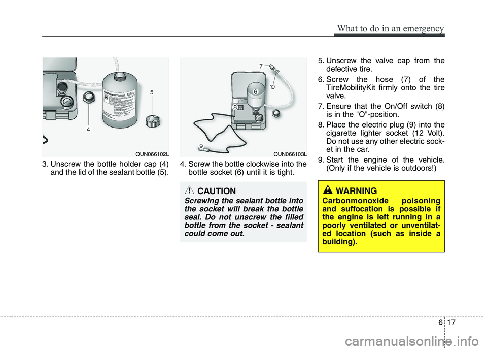 KIA PICANTO 2011 Owners Manual 617
What to do in an emergency
3. Unscrew the bottle holder cap (4)and the lid of the sealant bottle (5). 4. Screw the bottle clockwise into the
bottle socket (6) until it is tight. 5. Unscrew the val KIA PICANTO 2011 Owners Manual 617
What to do in an emergency
3. Unscrew the bottle holder cap (4)and the lid of the sealant bottle (5). 4. Screw the bottle clockwise into the
bottle socket (6) until it is tight. 5. Unscrew the val