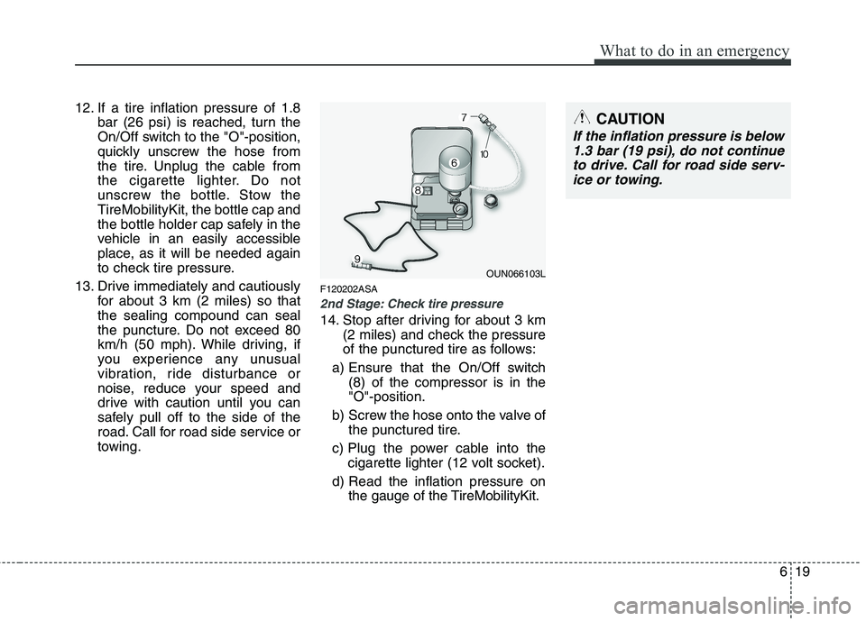 KIA PICANTO 2011 Owners Manual 619
What to do in an emergency
12. If a tire inflation pressure of 1.8bar (26 psi) is reached, turn the
On/Off switch to the "O"-position,
quickly unscrew the hose from
the tire. Unplug the cable fro KIA PICANTO 2011 Owners Manual 619
What to do in an emergency
12. If a tire inflation pressure of 1.8bar (26 psi) is reached, turn the
On/Off switch to the "O"-position,
quickly unscrew the hose from
the tire. Unplug the cable fro