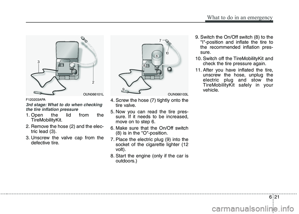 KIA PICANTO 2011 Owners Manual 621
What to do in an emergency
F120203APA
3rd stage: What to do when checkingthe tire inflation pressure
1. Open the lid from the
TireMobilityKit.
2. Remove the hose (2) and the elec- tric lead (3).
3 KIA PICANTO 2011 Owners Manual 621
What to do in an emergency
F120203APA
3rd stage: What to do when checkingthe tire inflation pressure
1. Open the lid from the
TireMobilityKit.
2. Remove the hose (2) and the elec- tric lead (3).
3