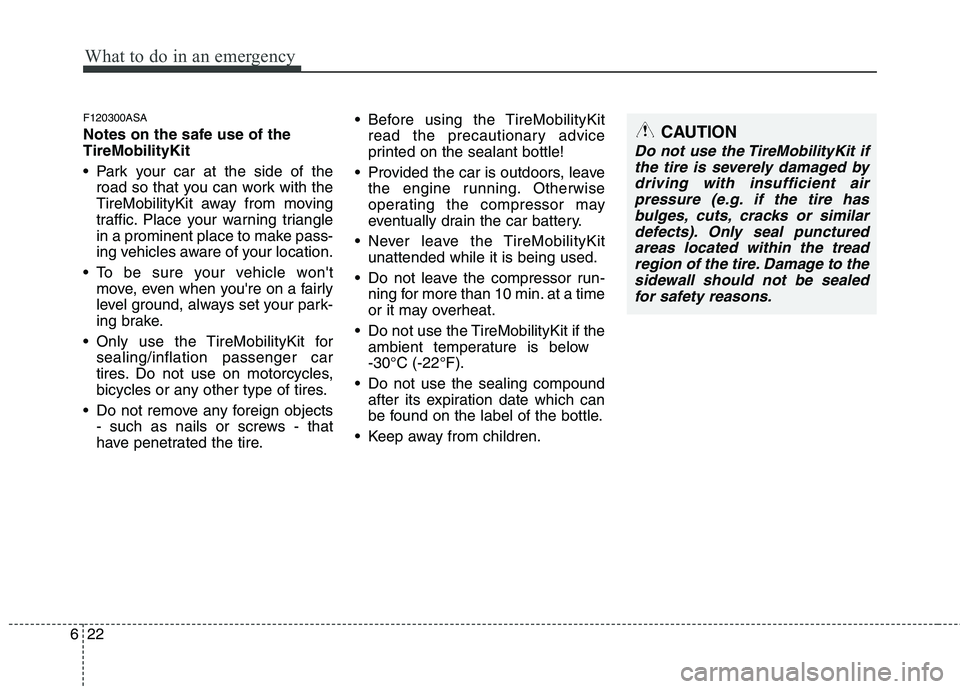 KIA PICANTO 2011  Owners Manual What to do in an emergency
22
6
F120300ASA 
Notes on the safe use of the TireMobilityKit 
 Park your car at the side of the
road so that you can work with the 
TireMobilityKit away from moving
traffic