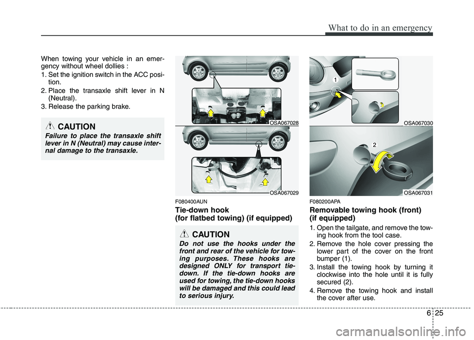 KIA PICANTO 2011 Owners Manual 625
What to do in an emergency
When towing your vehicle in an emer- gency without wheel dollies :
1. Set the ignition switch in the ACC posi-tion.
2. Place the transaxle shift lever in N (Neutral).
3 KIA PICANTO 2011 Owners Manual 625
What to do in an emergency
When towing your vehicle in an emer- gency without wheel dollies :
1. Set the ignition switch in the ACC posi-tion.
2. Place the transaxle shift lever in N (Neutral).
3