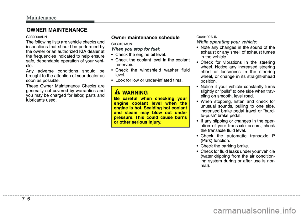 KIA PICANTO 2011 User Guide Maintenance
6
7
OWNER MAINTENANCE 
G030000AUN 
The following lists are vehicle checks and 
inspections that should be performed by
the owner or an authorized KIA dealer atthe frequencies indicated to 