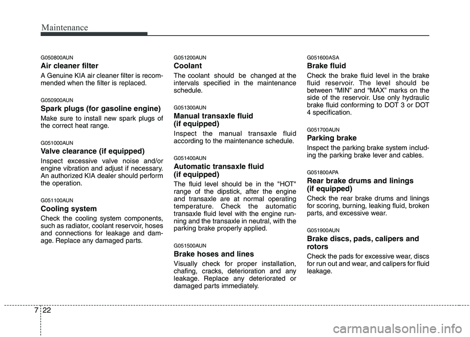 KIA PICANTO 2011  Owners Manual Maintenance
22
7
G050800AUN 
Air cleaner filter 
A Genuine KIA air cleaner filter is recom- mended when the filter is replaced. 
G050900AUN 
Spark plugs (for gasoline engine) 
Make sure to install new
