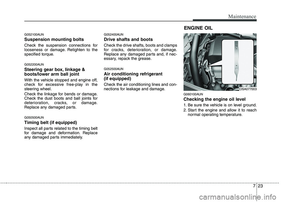 KIA PICANTO 2011 Owners Manual 723
Maintenance
G052100AUN Suspension mounting bolts
Check the suspension connections for
looseness or damage. Retighten to the
specified torque.
G052200AUN
Steering gear box, linkage &
boots/low KIA PICANTO 2011 Owners Manual 723
Maintenance
G052100AUN Suspension mounting bolts
Check the suspension connections for
looseness or damage. Retighten to the
specified torque.
G052200AUN
Steering gear box, linkage &
boots/low
