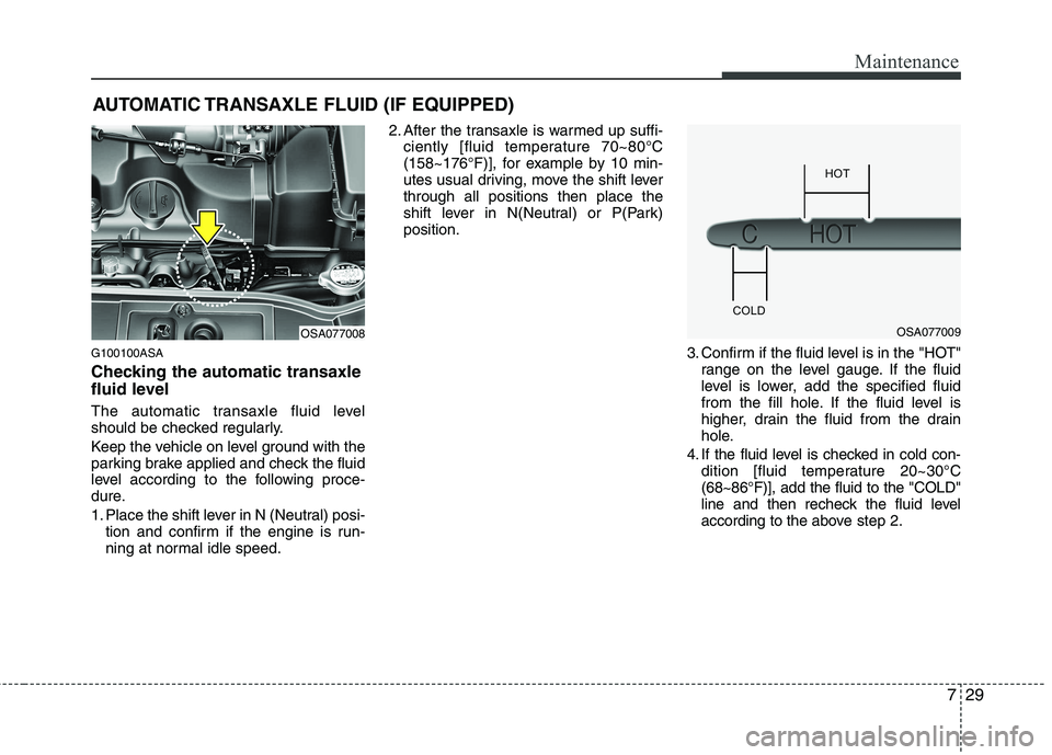 KIA PICANTO 2011 Owners Manual 729
Maintenance
AUTOMATIC TRANSAXLE FLUID (IF EQUIPPED)
G100100ASA
Checking the automatic transaxle
fluid level
The automatic transaxle fluid level
should be checked regularly.
Keep the vehicle KIA PICANTO 2011 Owners Manual 729
Maintenance
AUTOMATIC TRANSAXLE FLUID (IF EQUIPPED)
G100100ASA
Checking the automatic transaxle
fluid level
The automatic transaxle fluid level
should be checked regularly.
Keep the vehicle