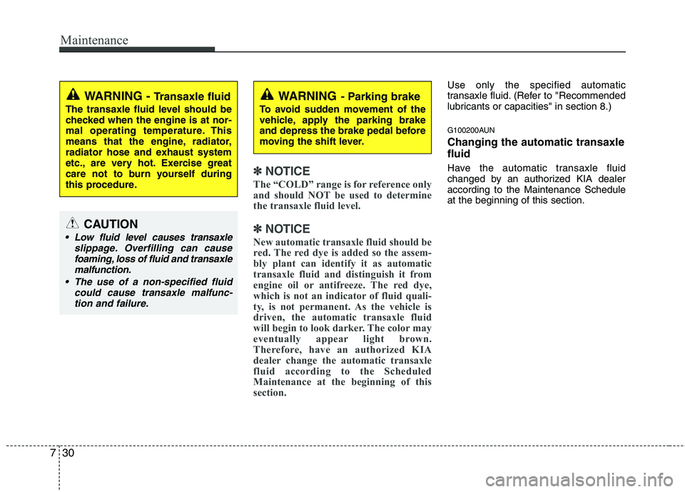 KIA PICANTO 2011 Owners Manual Maintenance
30
7
✽✽
NOTICE
The “COLD” range is for reference only
and should NOT be used to determine
the transaxle fluid level.
✽
✽ NOTICE
New automatic transaxle fluid should be
red. T KIA PICANTO 2011 Owners Manual Maintenance
30
7
✽✽
NOTICE
The “COLD” range is for reference only
and should NOT be used to determine
the transaxle fluid level.
✽
✽ NOTICE
New automatic transaxle fluid should be
red. T