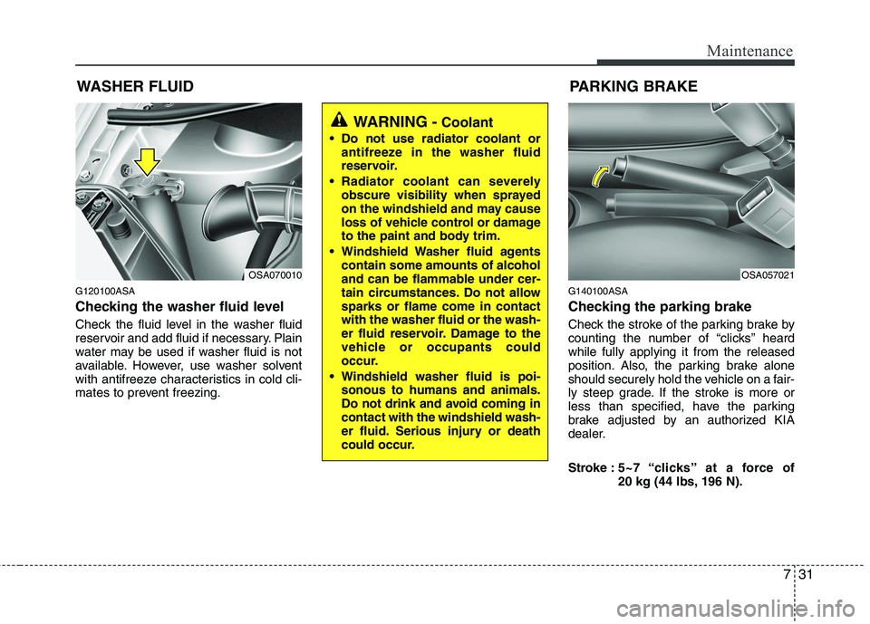 KIA PICANTO 2011 Owners Manual 731
Maintenance
WASHER FLUID
G120100ASA
Checking the washer fluid level
Check the fluid level in the washer fluid
reservoir and add fluid if necessary. Plain
water may be used if washer fluid is KIA PICANTO 2011 Owners Manual 731
Maintenance
WASHER FLUID
G120100ASA
Checking the washer fluid level
Check the fluid level in the washer fluid
reservoir and add fluid if necessary. Plain
water may be used if washer fluid is