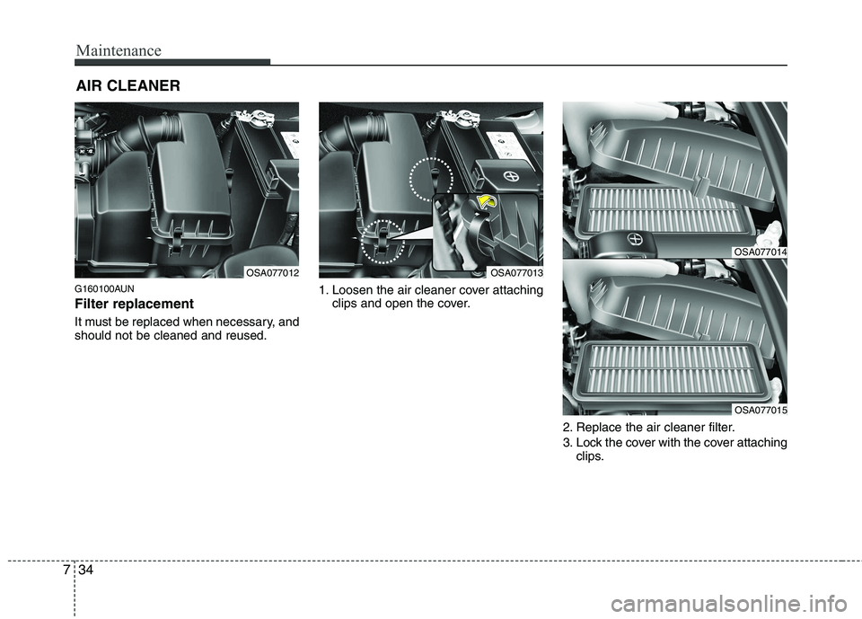 KIA PICANTO 2011 Owners Manual Maintenance
34
7
AIR CLEANER
G160100AUN Filter replacement
It must be replaced when necessary, and should not be cleaned and reused. 1. Loosen the air cleaner cover attaching
clips and open the cov KIA PICANTO 2011 Owners Manual Maintenance
34
7
AIR CLEANER
G160100AUN Filter replacement
It must be replaced when necessary, and should not be cleaned and reused. 1. Loosen the air cleaner cover attaching
clips and open the cov