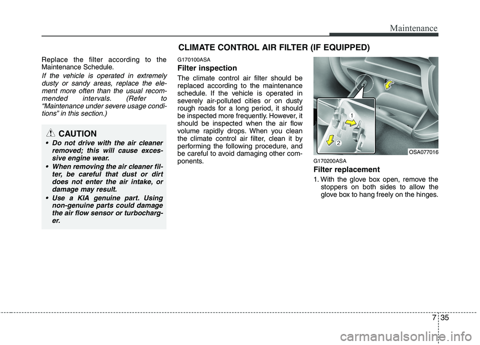 KIA PICANTO 2011 Owners Manual 735
Maintenance
Replace the filter according to the
Maintenance Schedule.
If the vehicle is operated in extremelydusty or sandy areas, replace the ele-ment more often than the usual recom-
mended int KIA PICANTO 2011 Owners Manual 735
Maintenance
Replace the filter according to the
Maintenance Schedule.
If the vehicle is operated in extremelydusty or sandy areas, replace the ele-ment more often than the usual recom-
mended int