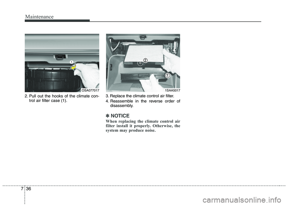 KIA PICANTO 2011 Owners Manual Maintenance
36
7
2. Pull out the hooks of the climate con-
trol air filter case (1). 3. Replace the climate control air filter.
4. Reassemble in the reverse order of
disassembly.
✽✽ NOTICE
When r KIA PICANTO 2011 Owners Manual Maintenance
36
7
2. Pull out the hooks of the climate con-
trol air filter case (1). 3. Replace the climate control air filter.
4. Reassemble in the reverse order of
disassembly.
✽✽ NOTICE
When r