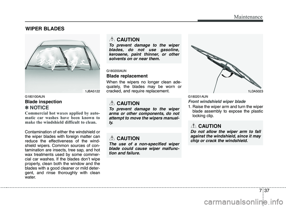 KIA PICANTO 2011 Owners Manual 737
Maintenance
WIPER BLADES
G180100AUN Blade inspection
✽✽ NOTICE
Commercial hot waxes applied by auto-
matic car washes have been known to
make the windshield difficult to clean.
Contaminati KIA PICANTO 2011 Owners Manual 737
Maintenance
WIPER BLADES
G180100AUN Blade inspection
✽✽ NOTICE
Commercial hot waxes applied by auto-
matic car washes have been known to
make the windshield difficult to clean.
Contaminati