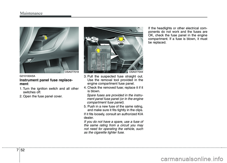 KIA PICANTO 2011 Owners Manual Maintenance
52
7
G210100ASA Instrument panel fuse replace- ment
1. Turn the ignition switch and all other
switches off.
2. Open the fuse panel cover. 3. Pull the suspected fuse straight out.
Use the KIA PICANTO 2011 Owners Manual Maintenance
52
7
G210100ASA Instrument panel fuse replace- ment
1. Turn the ignition switch and all other
switches off.
2. Open the fuse panel cover. 3. Pull the suspected fuse straight out.
Use the