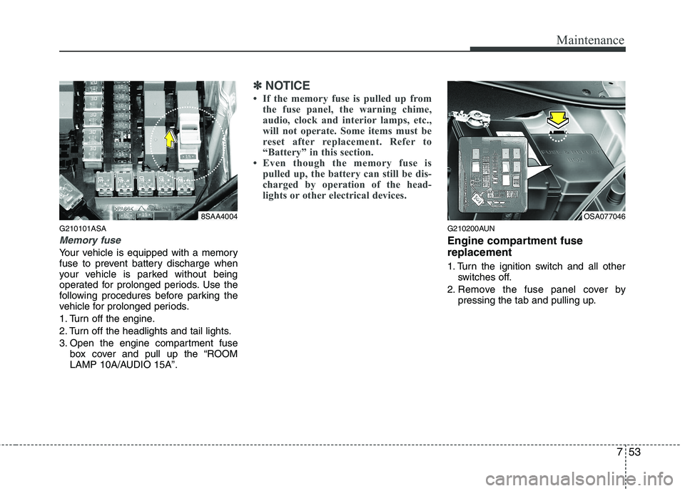 KIA PICANTO 2011 Owners Manual 753
Maintenance
G210101ASA
Memory fuse
Your vehicle is equipped with a memory
fuse to prevent battery discharge when
your vehicle is parked without being
operated for prolonged periods. Use the
follo KIA PICANTO 2011 Owners Manual 753
Maintenance
G210101ASA
Memory fuse
Your vehicle is equipped with a memory
fuse to prevent battery discharge when
your vehicle is parked without being
operated for prolonged periods. Use the
follo