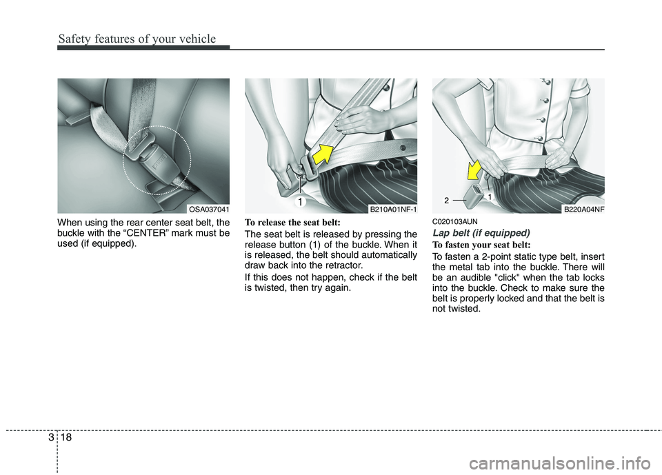 KIA PICANTO 2011 Owners Guide Safety features of your vehicle
18
3
When using the rear center seat belt, the
buckle with the “CENTER” mark must beused (if equipped). To release the seat belt:
The seat belt is released by pre KIA PICANTO 2011 Owners Guide Safety features of your vehicle
18
3
When using the rear center seat belt, the
buckle with the “CENTER” mark must beused (if equipped). To release the seat belt:
The seat belt is released by pre