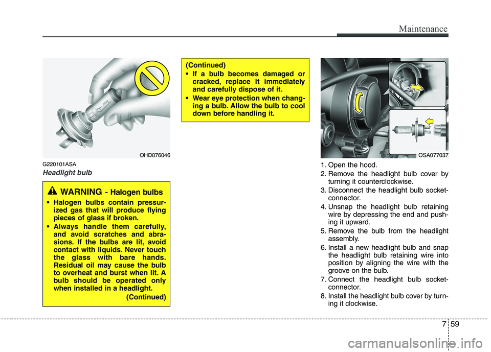 KIA PICANTO 2011  Owners Manual 759
Maintenance
G220101ASA
Headlight bulb1. Open the hood. 
2. Remove the headlight bulb cover byturning it counterclockwise.
3. Disconnect the headlight bulb socket- connector.
4. Unsnap the headligh