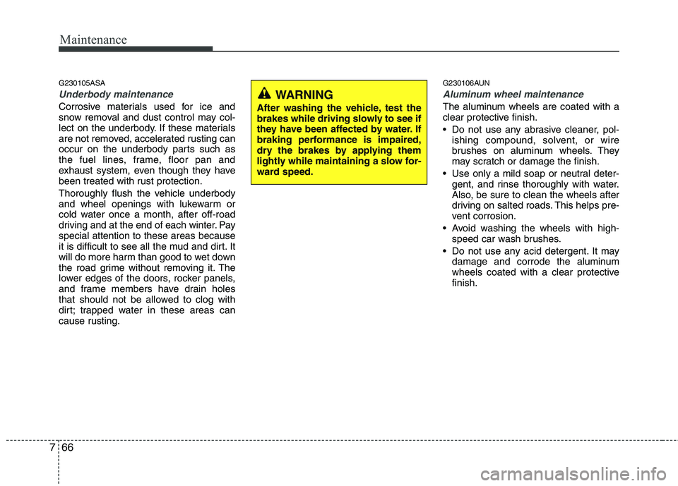 KIA PICANTO 2011  Owners Manual Maintenance
66
7
G230105ASA
Underbody maintenance
Corrosive materials used for ice and 
snow removal and dust control may col-
lect on the underbody. If these materials
are not removed, accelerated ru