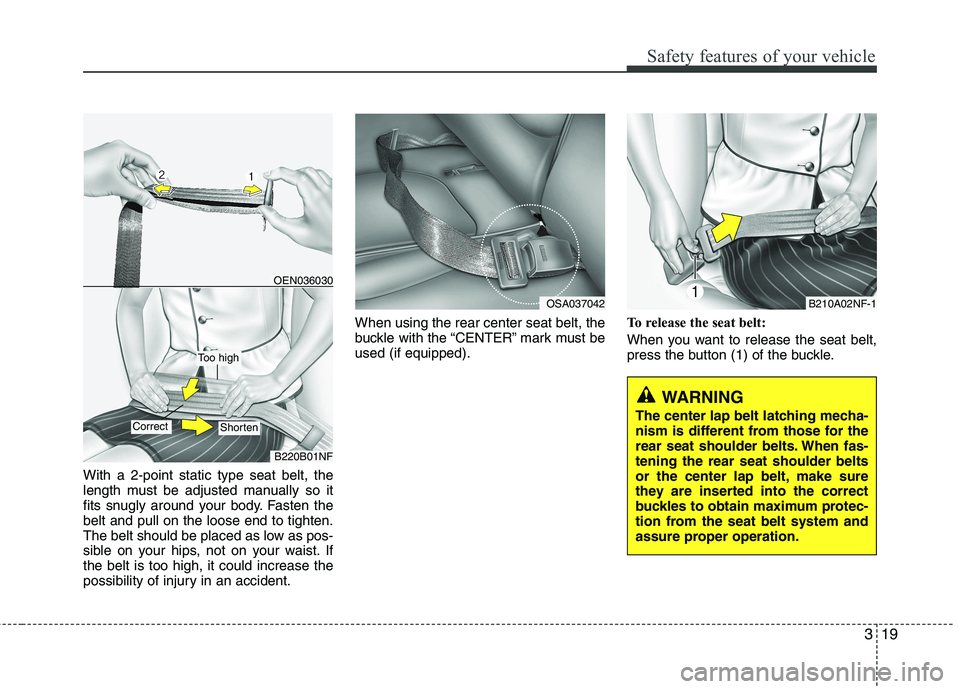 KIA PICANTO 2011 Owners Guide 319
Safety features of your vehicle
With a 2-point static type seat belt, the
length must be adjusted manually so it
fits snugly around your body. Fasten thebelt and pull on the loose end to tighten. KIA PICANTO 2011 Owners Guide 319
Safety features of your vehicle
With a 2-point static type seat belt, the
length must be adjusted manually so it
fits snugly around your body. Fasten thebelt and pull on the loose end to tighten.