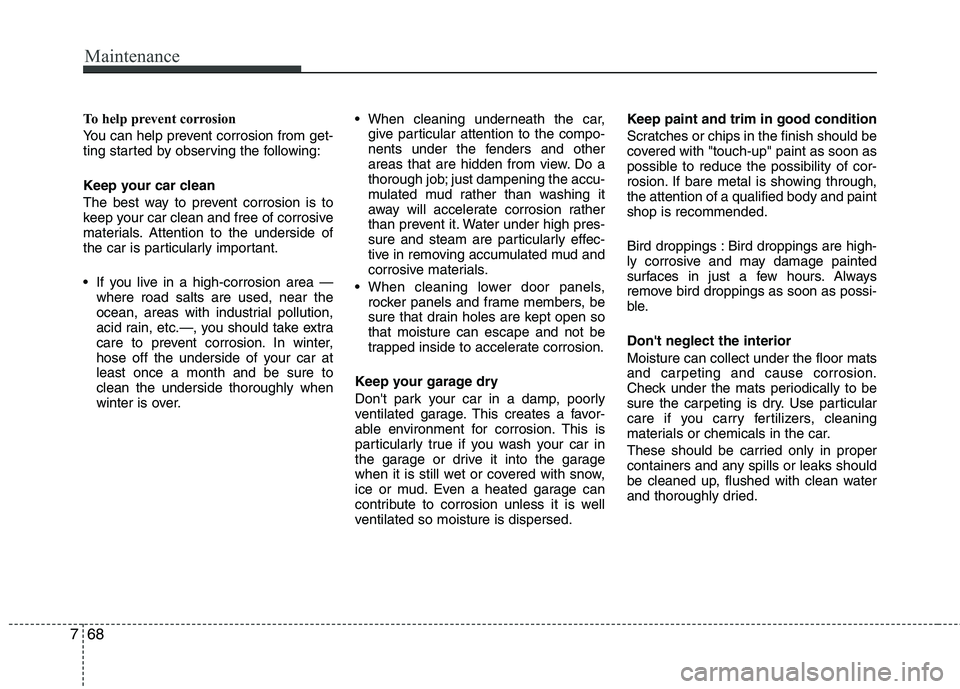 KIA PICANTO 2011 Owners Manual Maintenance
68
7
To help prevent corrosion
You can help prevent corrosion from get-
ting started by observing the following:
Keep your car clean
The best way to prevent corrosion is to
keep your KIA PICANTO 2011 Owners Manual Maintenance
68
7
To help prevent corrosion
You can help prevent corrosion from get-
ting started by observing the following:
Keep your car clean
The best way to prevent corrosion is to
keep your