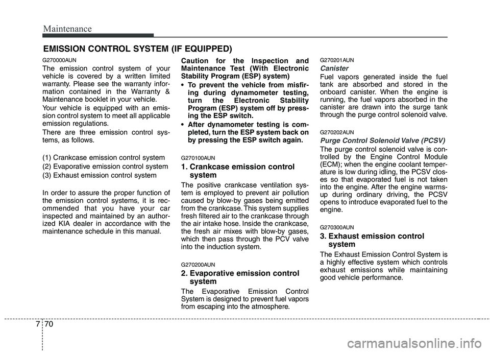 KIA PICANTO 2011 Owners Manual Maintenance
70
7
EMISSION CONTROL SYSTEM (IF EQUIPPED)
G270000AUN
The emission control system of your
vehicle is covered by a written limited
warranty. Please see the warranty infor-
mation containe KIA PICANTO 2011 Owners Manual Maintenance
70
7
EMISSION CONTROL SYSTEM (IF EQUIPPED)
G270000AUN
The emission control system of your
vehicle is covered by a written limited
warranty. Please see the warranty infor-
mation containe