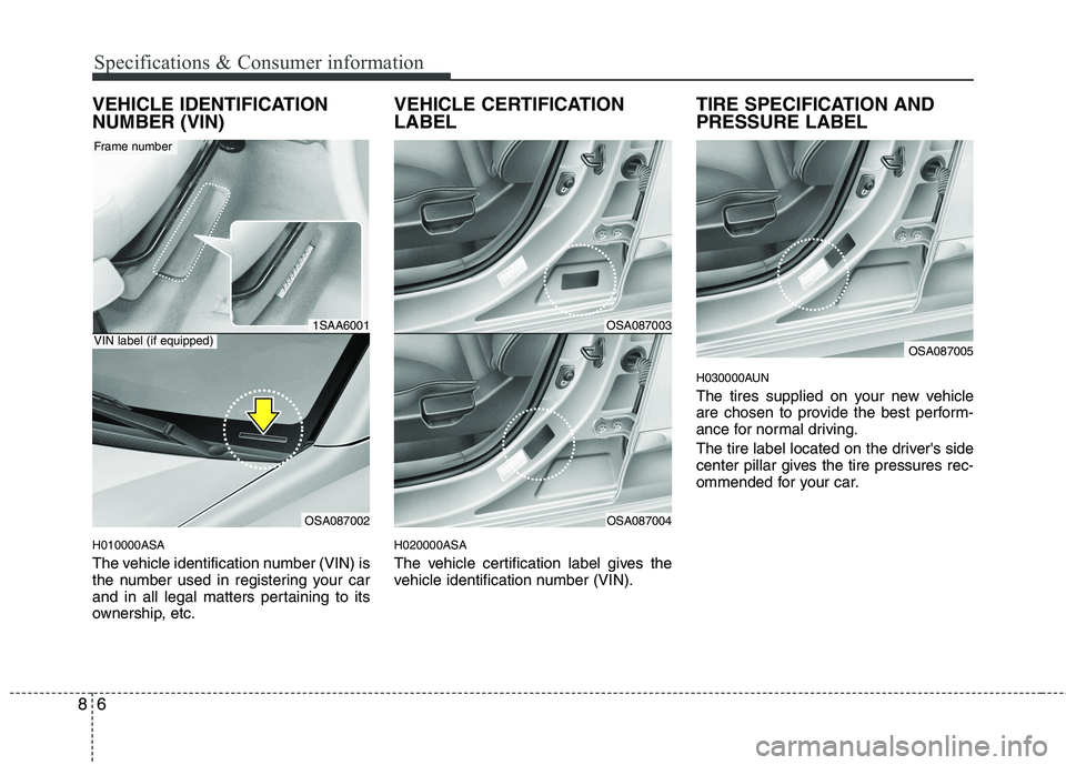 KIA PICANTO 2011  Owners Manual Specifications & Consumer information
6
8
VEHICLE IDENTIFICATION NUMBER (VIN) H010000ASA 
The vehicle identification number (VIN) is 
the number used in registering your car
and in all legal matters p