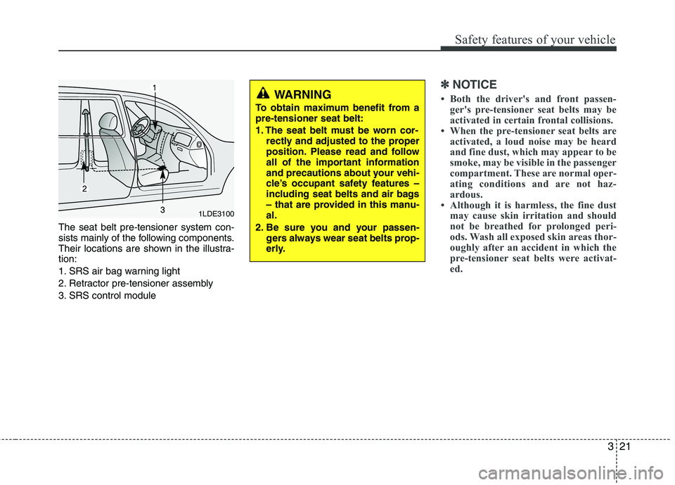 KIA PICANTO 2011 Owners Guide 321
Safety features of your vehicle
The seat belt pre-tensioner system con-
sists mainly of the following components.
Their locations are shown in the illustra-tion:
1. SRS air bag warning light
2. KIA PICANTO 2011 Owners Guide 321
Safety features of your vehicle
The seat belt pre-tensioner system con-
sists mainly of the following components.
Their locations are shown in the illustra-tion:
1. SRS air bag warning light
2.