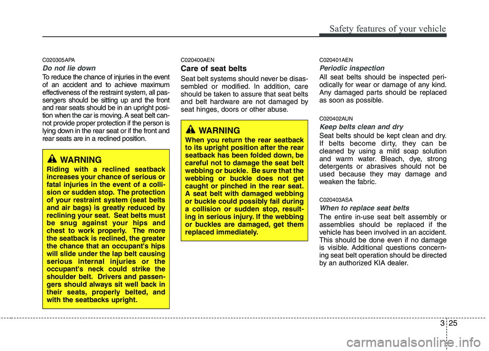 KIA PICANTO 2011 Owners Guide 325
Safety features of your vehicle
C020305APA
Do not lie down
To reduce the chance of injuries in the event
of an accident and to achieve maximum
effectiveness of the restraint system, all pas-senge KIA PICANTO 2011 Owners Guide 325
Safety features of your vehicle
C020305APA
Do not lie down
To reduce the chance of injuries in the event
of an accident and to achieve maximum
effectiveness of the restraint system, all pas-senge