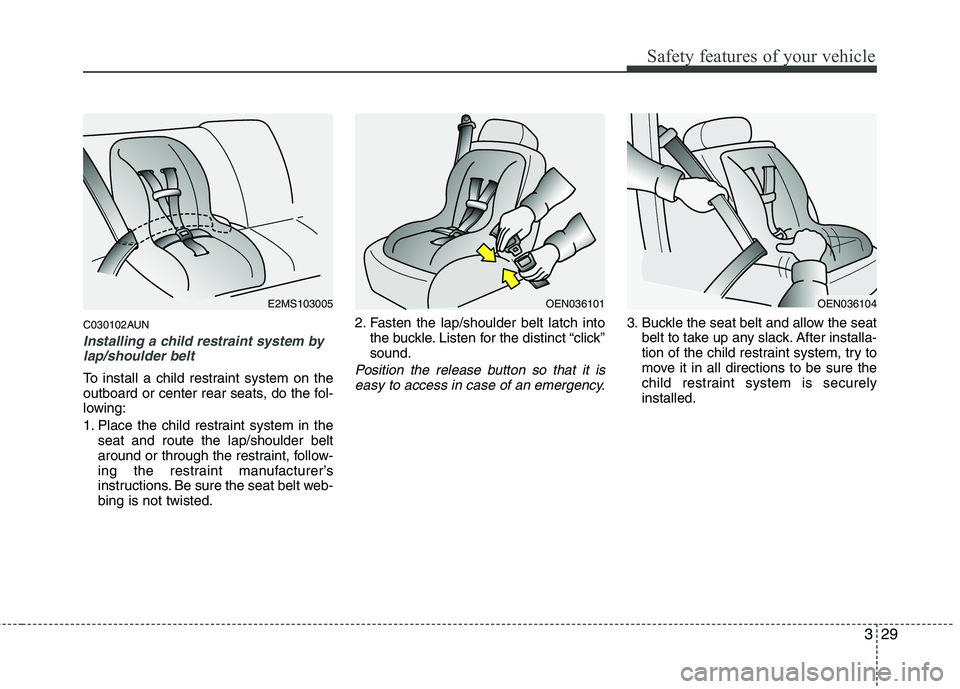 KIA PICANTO 2011 Service Manual 329
Safety features of your vehicle
C030102AUN
Installing a child restraint system bylap/shoulder belt
To install a child restraint system on the
outboard or center rear seats, do the fol-
lowing:
1 KIA PICANTO 2011 Service Manual 329
Safety features of your vehicle
C030102AUN
Installing a child restraint system bylap/shoulder belt
To install a child restraint system on the
outboard or center rear seats, do the fol-
lowing:
1