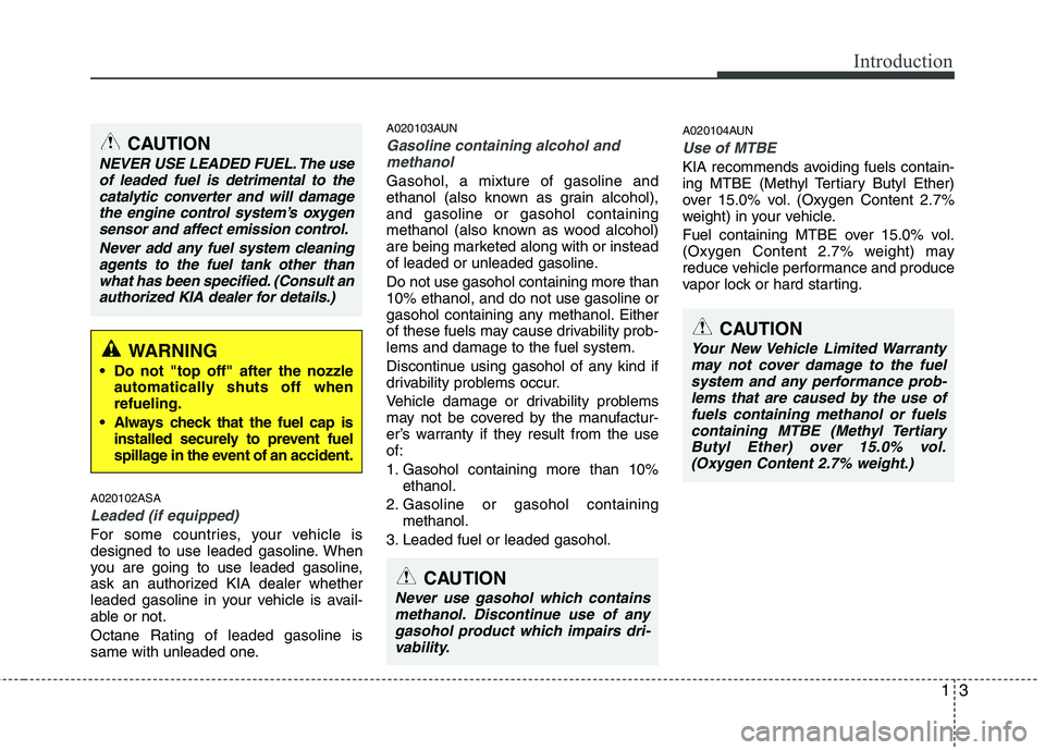 KIA PICANTO 2011  Owners Manual 13
Introduction
A020102ASA
Leaded (if equipped)
For some countries, your vehicle is 
designed to use leaded gasoline. When
you are going to use leaded gasoline,
ask an authorized KIA dealer whether
le