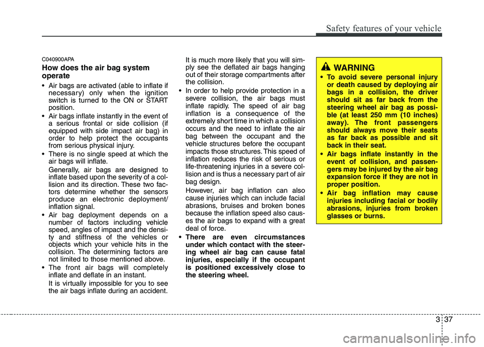 KIA PICANTO 2011 Workshop Manual 337
Safety features of your vehicle
C040900APA
How does the air bag system operate
Air bags are activated (able to inflate ifnecessary) only when the ignition
switch is turned to the ON or STARTp KIA PICANTO 2011 Workshop Manual 337
Safety features of your vehicle
C040900APA
How does the air bag system operate
Air bags are activated (able to inflate ifnecessary) only when the ignition
switch is turned to the ON or STARTp