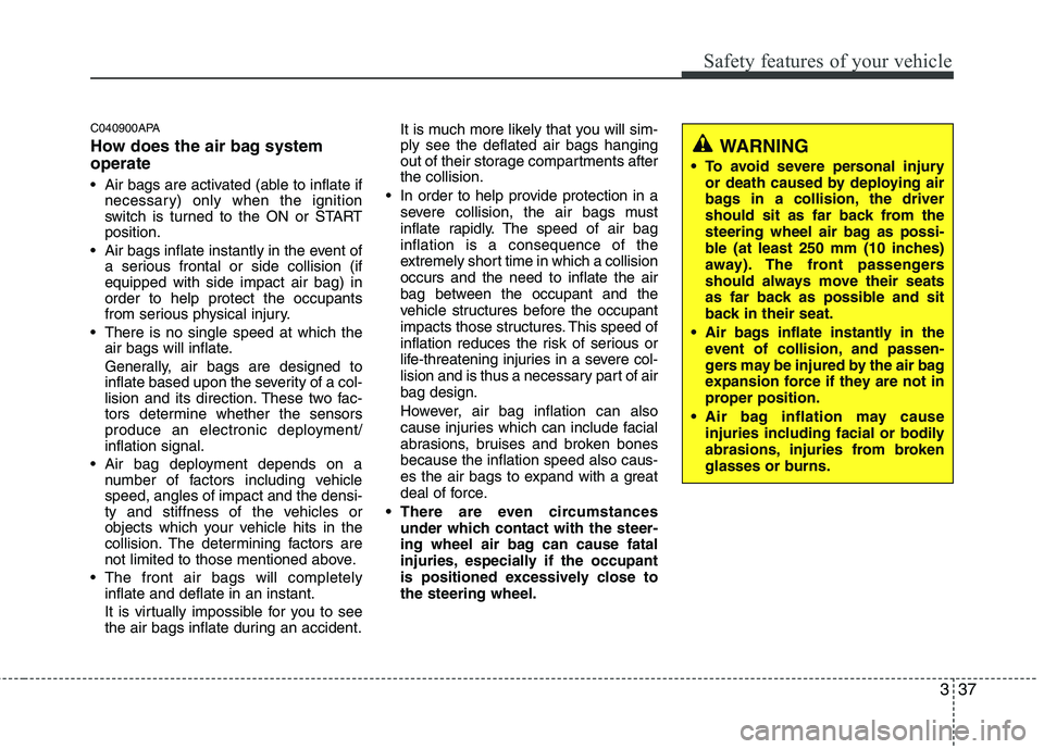 KIA PICANTO 2011  Owners Manual 337
Safety features of your vehicle
C040900APA 
How does the air bag system operate  
 Air bags are activated (able to inflate ifnecessary) only when the ignition 
switch is turned to the ON or STARTp
