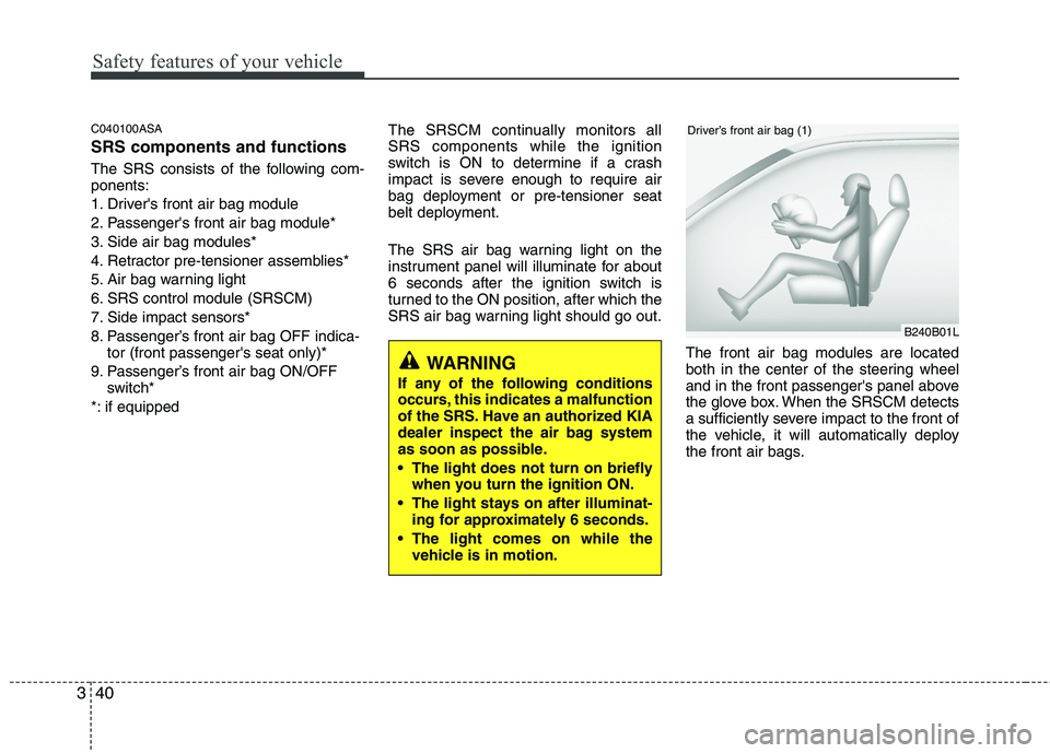KIA PICANTO 2011 Workshop Manual Safety features of your vehicle
40
3
C040100ASA SRS components and functions
The SRS consists of the following com- ponents:
1. Drivers front air bag module
2. Passengers front air bag module*
3. KIA PICANTO 2011 Workshop Manual Safety features of your vehicle
40
3
C040100ASA SRS components and functions
The SRS consists of the following com- ponents:
1. Drivers front air bag module
2. Passengers front air bag module*
3.