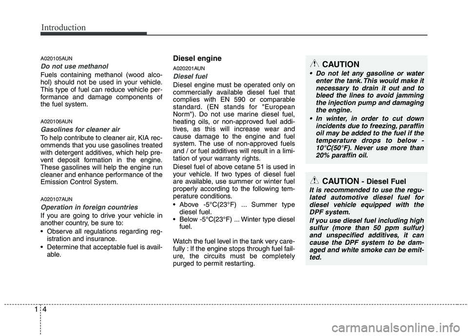 KIA PICANTO 2011  Owners Manual Introduction
4
1
A020105AUN
Do not use methanol
Fuels containing methanol (wood alco- 
hol) should not be used in your vehicle.
This type of fuel can reduce vehicle per-
formance and damage components