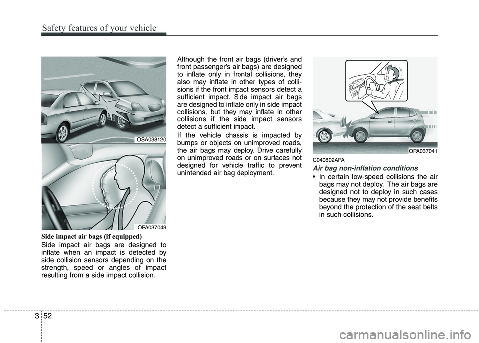 KIA PICANTO 2011 Repair Manual Safety features of your vehicle
52
3
Side impact air bags (if equipped) Side impact air bags are designed to
inflate when an impact is detected byside collision sensors depending on thestrength, spee KIA PICANTO 2011 Repair Manual Safety features of your vehicle
52
3
Side impact air bags (if equipped) Side impact air bags are designed to
inflate when an impact is detected byside collision sensors depending on thestrength, spee
