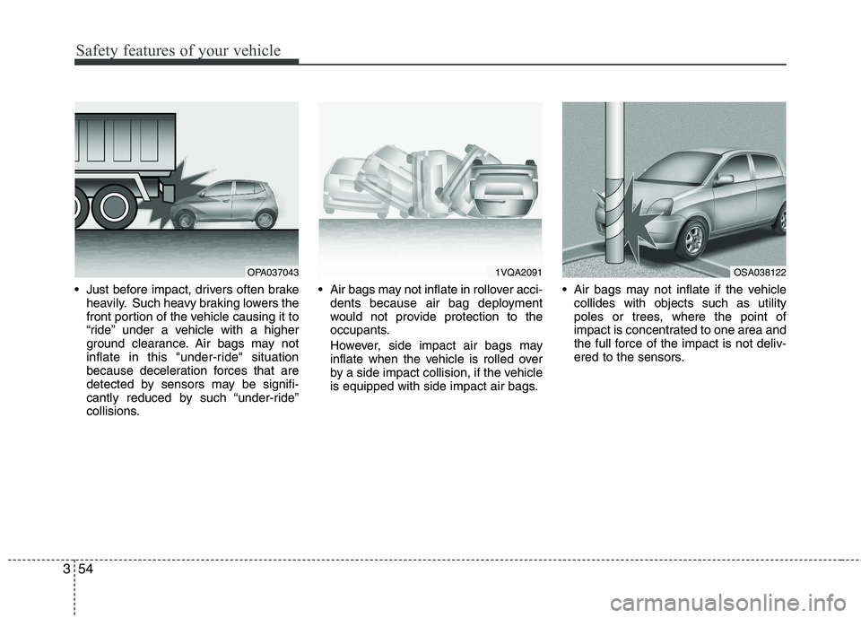 KIA PICANTO 2011 Repair Manual Safety features of your vehicle
54
3
Just before impact, drivers often brake
heavily. Such heavy braking lowers the
front portion of the vehicle causing it to
“ride” under a vehicle with a highe KIA PICANTO 2011 Repair Manual Safety features of your vehicle
54
3
Just before impact, drivers often brake
heavily. Such heavy braking lowers the
front portion of the vehicle causing it to
“ride” under a vehicle with a highe