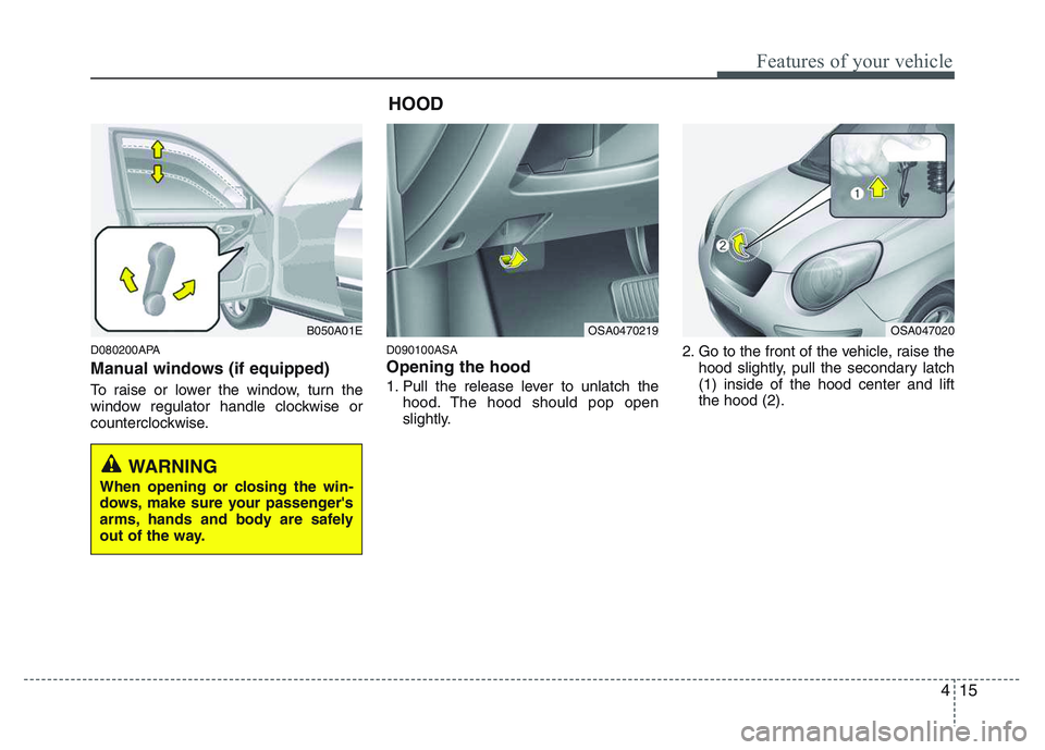 KIA PICANTO 2011 Manual Online 415
Features of your vehicle
D080200APA
Manual windows (if equipped)
To raise or lower the window, turn the
window regulator handle clockwise or
counterclockwise.D090100ASA Opening the hood
1. Pu KIA PICANTO 2011 Manual Online 415
Features of your vehicle
D080200APA
Manual windows (if equipped)
To raise or lower the window, turn the
window regulator handle clockwise or
counterclockwise.D090100ASA Opening the hood
1. Pu