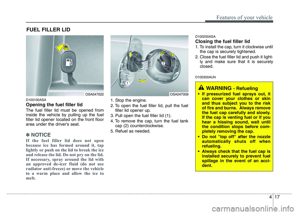 KIA PICANTO 2011 Manual Online 417
Features of your vehicle
D100100ASA Opening the fuel filler lid
The fuel filler lid must be opened from
inside the vehicle by pulling up the fuelfiller lid opener located on the front floor
area KIA PICANTO 2011 Manual Online 417
Features of your vehicle
D100100ASA Opening the fuel filler lid
The fuel filler lid must be opened from
inside the vehicle by pulling up the fuelfiller lid opener located on the front floor
area