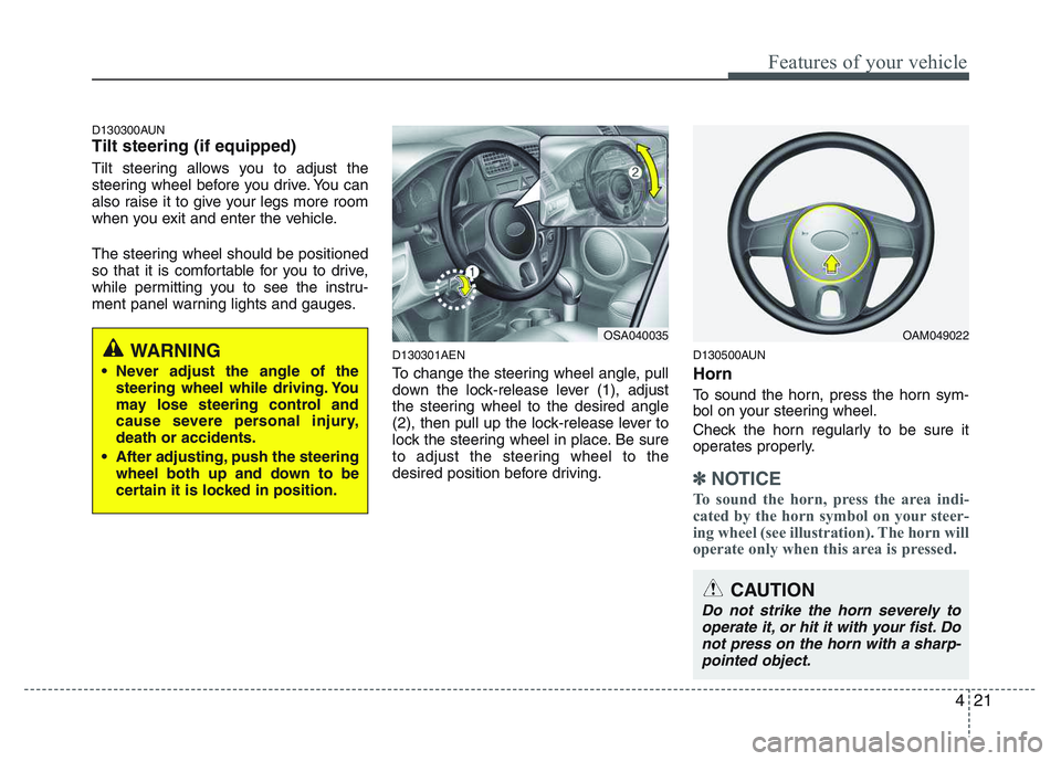 KIA PICANTO 2011  Owners Manual 421
Features of your vehicle
D130300AUN Tilt steering (if equipped) 
Tilt steering allows you to adjust the 
steering wheel before you drive. You can
also raise it to give your legs more room
when you