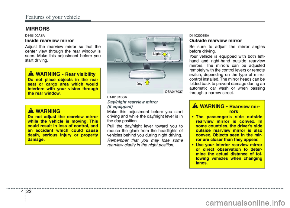 KIA PICANTO 2011  Owners Manual Features of your vehicle
22
4
D140100ASA 
Inside rearview mirror 
Adjust the rearview mirror so that the 
center view through the rear window is
seen. Make this adjustment before you
start driving.
D1