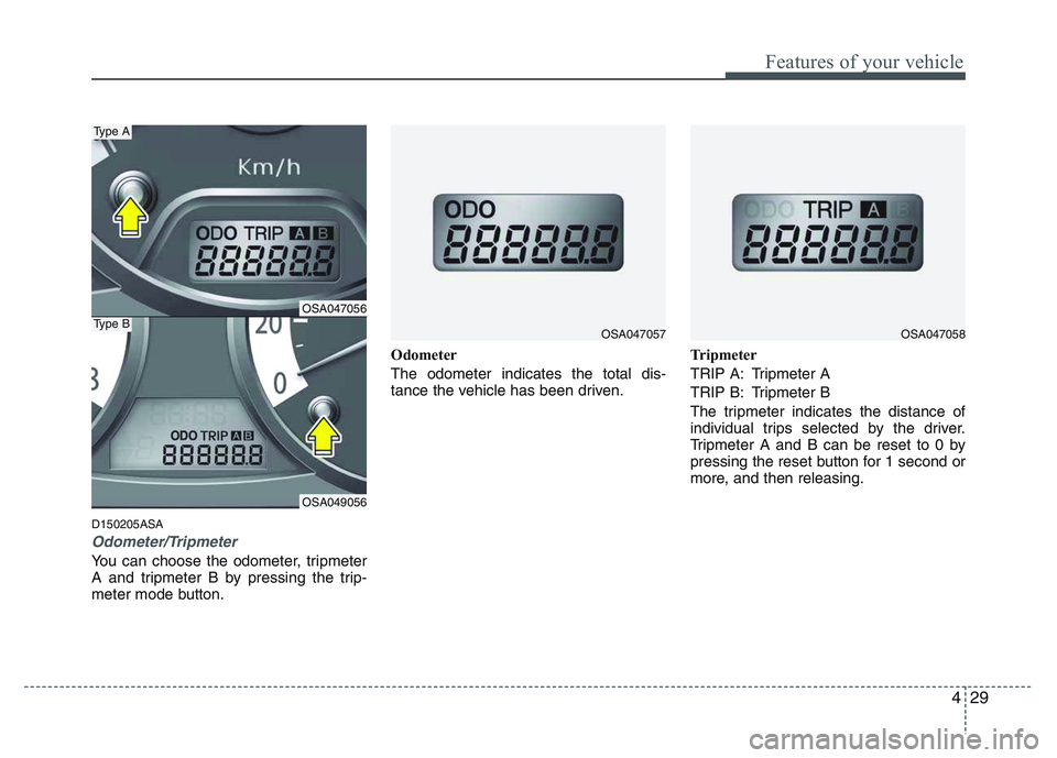 KIA PICANTO 2011 Owners Manual 429
Features of your vehicle
D150205ASA
Odometer/Tripmeter
You can choose the odometer, tripmeter
A and tripmeter B by pressing the trip-
meter mode button.Odometer The odometer indicates the total d KIA PICANTO 2011 Owners Manual 429
Features of your vehicle
D150205ASA
Odometer/Tripmeter
You can choose the odometer, tripmeter
A and tripmeter B by pressing the trip-
meter mode button.Odometer The odometer indicates the total d