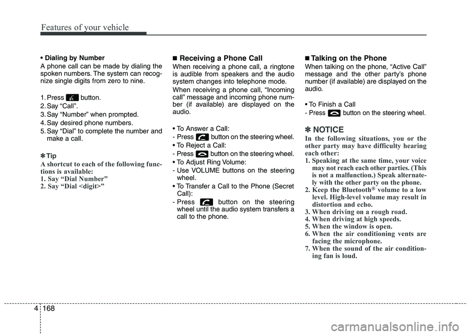 KIA PICANTO 2014 Owners Manual Features of your vehicle
168
4
A phone call can be made by dialing the
spoken numbers. The system can recog-
nize single digits from zero to nine.
1. Press button.
2. Say “Call”.
3. Say “Nu KIA PICANTO 2014 Owners Manual Features of your vehicle
168
4
A phone call can be made by dialing the
spoken numbers. The system can recog-
nize single digits from zero to nine.
1. Press button.
2. Say “Call”.
3. Say “Nu