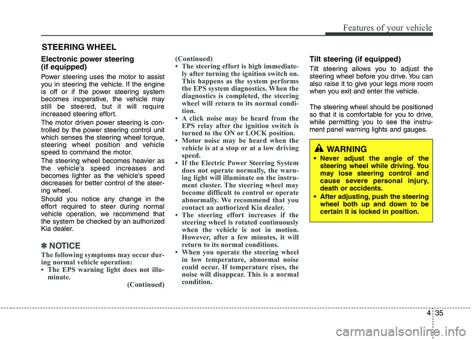 KIA PICANTO 2014  Owners Manual 435
Features of your vehicle
Electronic power steering  (if equipped) 
Power steering uses the motor to assist 
you in steering the vehicle. If the engine
is off or if the power steering system
become