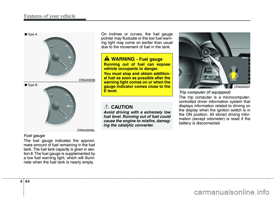 KIA PICANTO 2014 Owners Manual Features of your vehicle
44
4
Fuel gauge
The fuel gauge indicates the approxi- mate amount of fuel remaining in the fueltank.
The fuel tank capacity is given in sec-
tion 8.The fuel gauge is supplemen KIA PICANTO 2014 Owners Manual Features of your vehicle
44
4
Fuel gauge
The fuel gauge indicates the approxi- mate amount of fuel remaining in the fueltank.
The fuel tank capacity is given in sec-
tion 8.The fuel gauge is supplemen