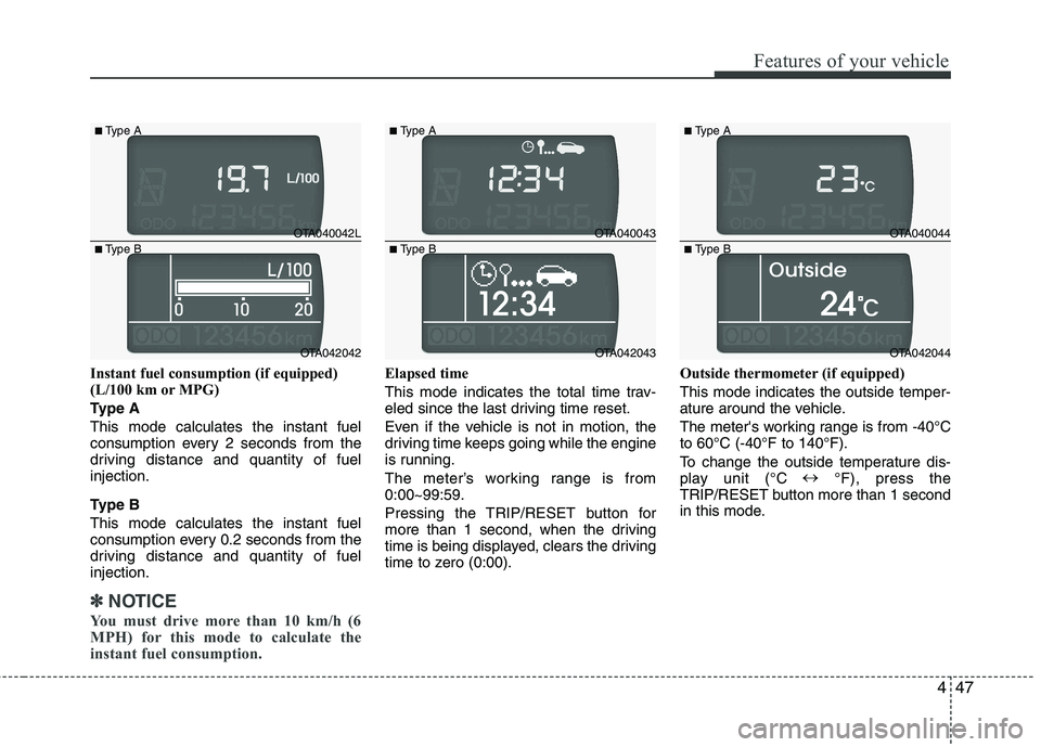 KIA PICANTO 2014 Owners Manual 447
Features of your vehicle
Instant fuel consumption (if equipped)
(L/100 km or MPG)
Type AThis mode calculates the instant fuel
consumption every 2 seconds from the
driving distance and quantity KIA PICANTO 2014 Owners Manual 447
Features of your vehicle
Instant fuel consumption (if equipped)
(L/100 km or MPG)
Type AThis mode calculates the instant fuel
consumption every 2 seconds from the
driving distance and quantity