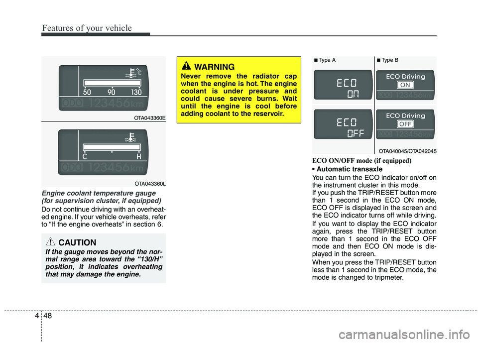 KIA PICANTO 2014  Owners Manual Features of your vehicle
48
4
Engine coolant temperature gauge 
(for supervision cluster, if equipped) 
Do not continue driving with an overheat- 
ed engine. If your vehicle overheats, refer
to “If 