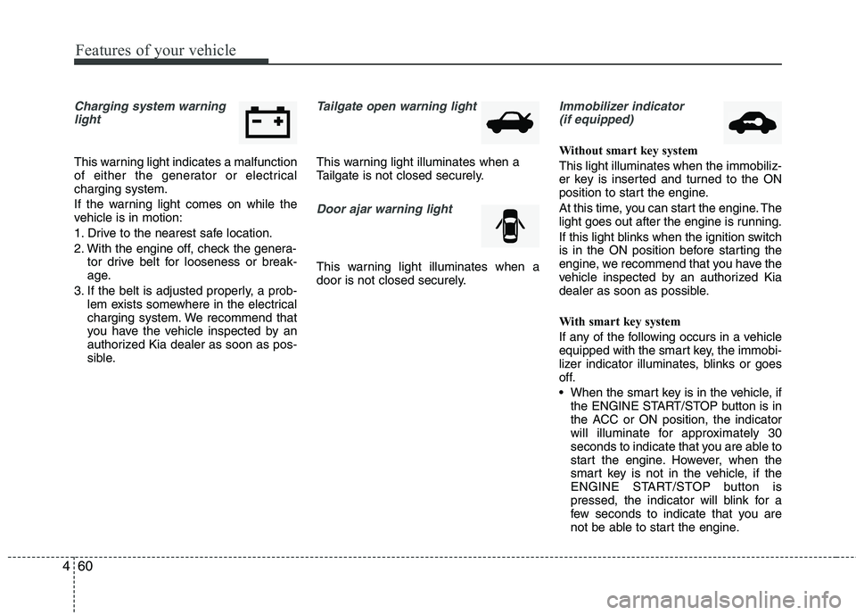 KIA PICANTO 2014 Owners Manual Features of your vehicle
60
4
Charging system warning
light
This warning light indicates a malfunction
of either the generator or electricalcharging system.
If the warning light comes on while the
KIA PICANTO 2014 Owners Manual Features of your vehicle
60
4
Charging system warning
light
This warning light indicates a malfunction
of either the generator or electricalcharging system.
If the warning light comes on while the